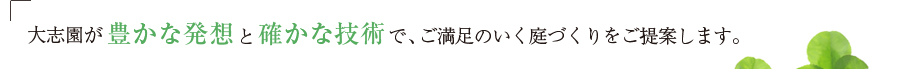大志園が豊かな発想と確かな技術で、ご満足のいく庭づくりをご提案します。